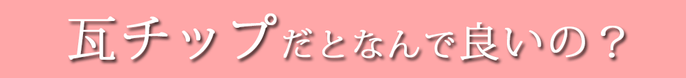 瓦チップだとなんで良いの？
